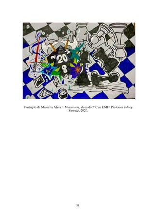 38
Ilustração de Manuella Alves F. Muramatsu, aluna do 8º C na EMEF Professor Sidney
Santucci, 2020.
 