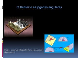 O Xadrez e as jogadas angulares Projeto desenvolvido por Paulo André Alves do Nascimento. 
