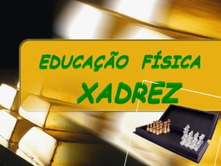 XADREZ   EDUCAÇÃO  FÍSICA   XADREZ   EDUCAÇÃO  FÍSICA   