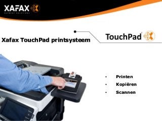 • Printen
• Kopiëren
• Scannen
Xafax TouchPad printsysteem
 