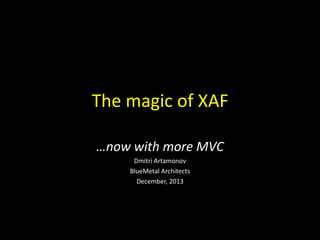 The magic of XAF
…now with more MVC
Dmitri Artamonov
BlueMetal Architects
December, 2013

 