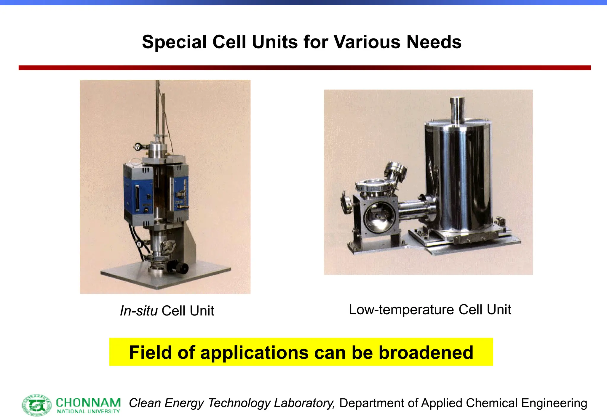 Clean Energy Technology Laboratory, Department of Applied Chemical Engineering
In-situ Cell Unit Low-temperature Cell Unit
Special Cell Units for Various Needs
Field of applications can be broadened
 