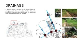 A flight of stairs is located on the slope of the hill,
giving access to the main road at the foot of the hill.
Drains and manholes were dug to allow the water flow
down without obstructing the stairway.
DRAINAGE
 