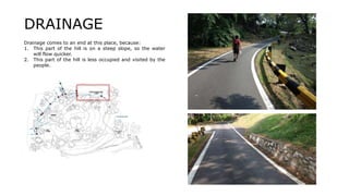 Drainage comes to an end at this place, because:
1. This part of the hill is on a steep slope, so the water
will flow quicker.
2. This part of the hill is less occupied and visited by the
people.
DRAINAGE
 