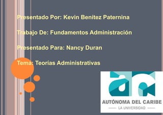 Presentado Por: Kevin Benítez Paternina
Trabajo De: Fundamentos Administración
Presentado Para: Nancy Duran
Tema: Teorías Administrativas
 