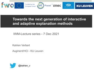 Towards the next generation of interactive
and adaptive explanation methods
IWM-Lecture series - 7 Dec 2021
Katrien Verbert
Augment/HCI - KU Leuven
@katrien_v
 
