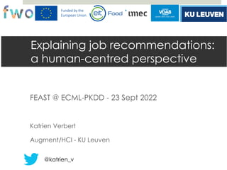 Explaining job recommendations:
a human-centred perspective
FEAST @ ECML-PKDD - 23 Sept 2022
Katrien Verbert
Augment/HCI - KU Leuven
@katrien_v
 
