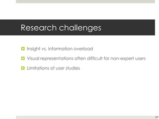 Research challenges
¤ Insight vs. information overload
¤ Visual representations often difficult for non-expert users
¤ Limitations of user studies
37
 