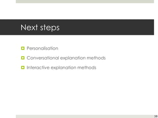 Next steps
¤ Personalisation
¤ Conversational explanation methods
¤ Interactive explanation methods
38
 