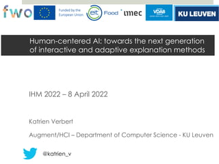 Human-centered AI: towards the next generation
of interactive and adaptive explanation methods
IHM 2022 – 8 April 2022
Katrien Verbert
Augment/HCI – Department of Computer Science - KU Leuven
@katrien_v
 
