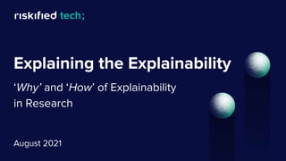 Explaining the Explainability
‘Why’ and ‘How’ of Explainability
in Research
August 2021
 