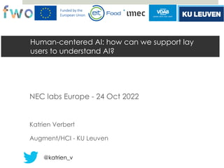 Human-centered AI: how can we support lay
users to understand AI?
NEC labs Europe - 24 Oct 2022
Katrien Verbert
Augment/HCI - KU Leuven
@katrien_v
 
