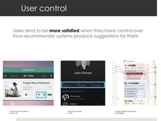 User control
Users tend to be more satisfied when they have control over
how recommender systems produce suggestions for them
Control recommendations
Douban FM
Control user profile
Spotify
Control algorithm parameters
TasteWeights
 