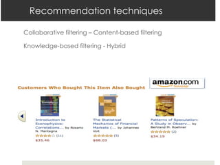 Collaborative filtering – Content-based filtering
Knowledge-based filtering - Hybrid
Recommendation techniques
 