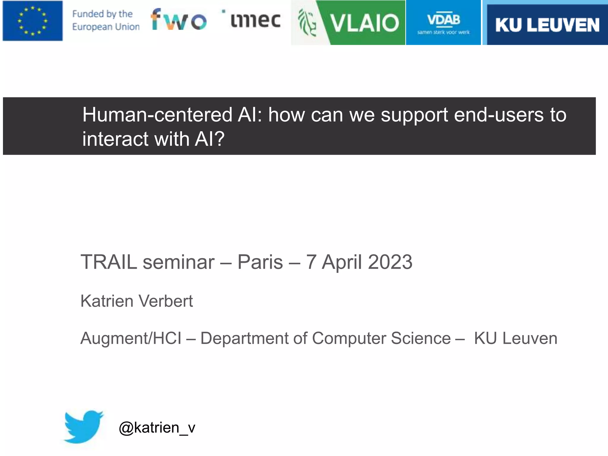 Human-centered AI: how can we support end-users to
interact with AI?
TRAIL seminar – Paris – 7 April 2023
Katrien Verbert
Augment/HCI – Department of Computer Science – KU Leuven
@katrien_v
 