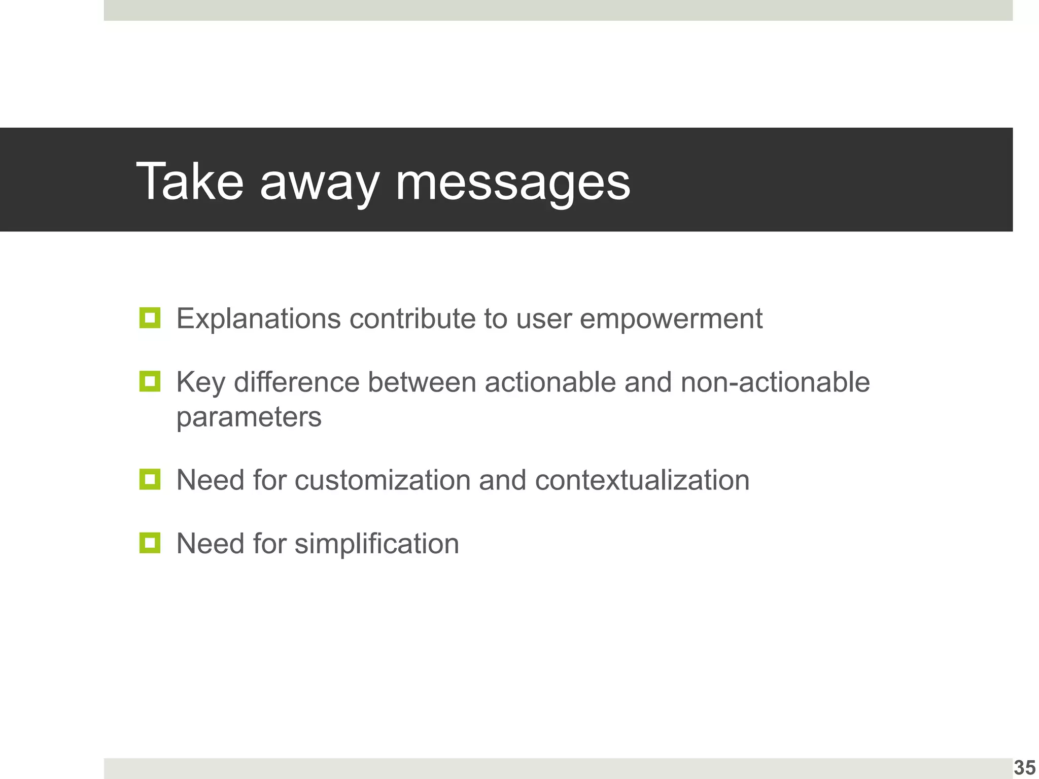 Take away messages
 Explanations contribute to user empowerment
 Key difference between actionable and non-actionable
parameters
 Need for customization and contextualization
 Need for simplification
35
 