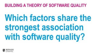 Which factors share the
strongest association
with software quality?
BUILDING A THEORY OF SOFTWARE QUALITY
 