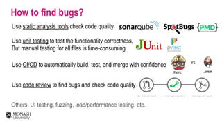 How to find bugs?
Use unit testing to test the functionality correctness,
But manual testing for all files is time-consumi...