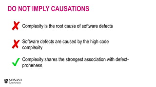 DO NOT IMPLY CAUSATIONS
Complexity is the root cause of software defects
Software defects are caused by the high code
comp...