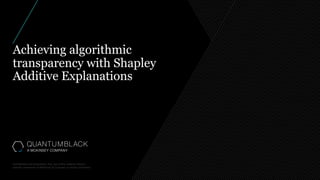 Achieving algorithmic
transparency with Shapley
Additive Explanations
 