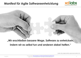 Manifest für Agile Softwareentwicklung




       „Wir erschließen bessere Wege, Software zu entwickeln,
             indem wir es selbst tun und anderen dabei helfen.“


                                                                                             Quelle: http://agilemanifesto.org/iso/de/manifesto.html


                          Fotocopyright: http://pixabay.com/de/users/PublicDomainPictures/
17.04.2013                   Lizenz: CC0 1.0 Universal (CC0 1.0) Public Domain Dedication                                                12
 