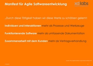 Manifest für Agile Softwareentwicklung



„Durch diese Tätigkeit haben wir diese Werte zu schätzen gelernt:

Individuen und Interaktionen mehr als Prozesse und Werkzeuge

Funktionierende Software mehr als umfassende Dokumentation

Zusammenarbeit mit dem Kunden mehr als Vertragsverhandlung




                                                Quelle: http://agilemanifesto.org/iso/de/manifesto.html


17.04.2013                                                                                  15
 