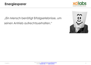 Energiesparer



„Ein Mensch benötigt Erfolgserlebnisse, um
seinen Antrieb aufrechtzuerhalten.“




                      Fotocopyright: http://www.sxc.hu/profile/atsoram
17.04.2013                 Lizenz: Royalty free, see usage options       31
 