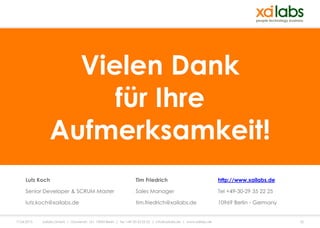 Vielen Dank
                      für Ihre
                 Aufmerksamkeit!
     Lutz Koch                                                       Tim Friedrich                                    http://www.xailabs.de

     Senior Developer & SCRUM Master                                 Sales Manager                                    Tel +49-30-29 35 22 25

     lutz.koch@xailabs.de                                            tim.friedrich@xailabs.de                         10969 Berlin - Germany


17.04.2013   xailabs GmbH | Oranienstr. 161, 10969 Berlin | Tel. +49-30-35 22 25 | info@xailabs.de | www.xailabs.de                            52
 