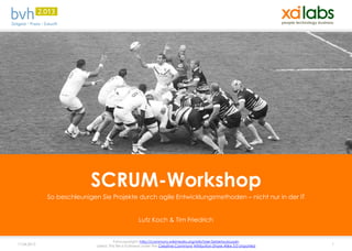 SCRUM-Workshop
             So beschleunigen Sie Projekte durch agile Entwicklungsmethoden – nicht nur in der IT


                                                     Lutz Koch & Tim Friedrich


                                        Fotocopyright: http://commons.wikimedia.org/wiki/User:Sebletoulousain
17.04.2013                   Lizenz: This file is licensed under the Creative Commons Attribution-Share Alike 3.0 Unported   1
 