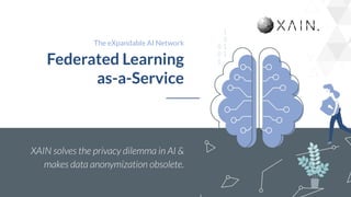 1
The eXpandable AI Network
Federated Learning
as-a-Service
XAIN solves the privacy dilemma in AI &
makes data anonymization obsolete.
 