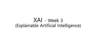 XAI - Week 3
(Explainable Artificial Intelligence)
 
