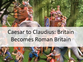 Caesar to Claudius: Britain
Becomes Roman Britain
 