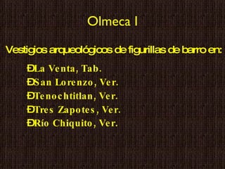 Olmeca I La Venta, Tab. San Lorenzo, Ver.  Tenochtitlan, Ver. Tres Zapotes, Ver. Río Chiquito, Ver . Vestigios arqueológicos de figurillas de barro en: 