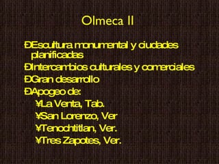 Olmeca II   Escultura monumental y ciudades planificadas  Intercambios culturales y comerciales  Gran desarrollo  Apogeo de: La Venta, Tab. San Lorenzo, Ver Tenochtitlan, Ver. Tres Zapotes, Ver. 