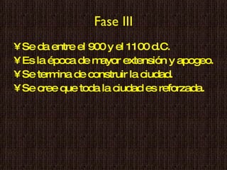 Fase III Se da entre el 900 y el 1100 d.C. Es la época de mayor extensión y apogeo. Se termina de construir la ciudad. Se cree que toda la ciudad es reforzada. 