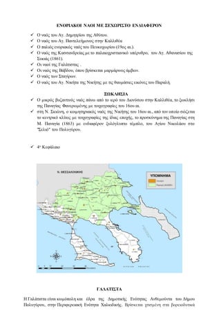 ΕΝΟΡΙΑΚΟΙ ΝΑΟΙ ΜΕ ΞΕΧΩΡΙΣΤΟ ΕΝΔΙΑΦΕΡΟΝ
 Ο ναός του Αγ. Δημητρίου της Αθύτου.
 Ο ναός του Αγ. Παντελεήμονος στην Καλλιθέα
 Ο παλιός ενοριακός ναός του Πευκοχωρίου (19ος αι.).
 Ο ναός της Κασσανδρείας με το παλαιοχριστιανικό υπέρυθρο, του Αγ. Αθανασίου της
Συκιάς (1861).
 Οι ναοί της Γαλάτιστας .
 Οι ναός της Βάβδου, όπου βρίσκεται μαρμάρινος άμβων.
 Ο ναός των Σταγίρων.
 Ο ναός του Αγ. Νικήτα της Νικήτης με τις θαυμάσιες εικόνες του Παραλή.
ΞΩΚΛΗΣΙΑ
 Ο μικρός βυζαντινός ναός πάνω από το ιερό του Διονύσου στην Καλλιθέα, το ξωκλήσι
της Παναγίας Φανερωμένης με τοιχογραφίες του 16ου αι.
 στη Ν. Σκιώνη, ο κοιμητηριακός ναός της Νικήτης του 16ου αι., από τον οποίο σώζεται
το κεντρικό κλίτος με τοιχογραφίες της ίδιας εποχής, το προσκύνημα της Παναγίας στη
Μ. Παναγία (1863) με ενδιαφέρον ξυλόγλυπτο τέμπλο, του Αγίου Νικολάου στο
"Σελιό" του Πολυγύρου.
 4ο Κεφάλαιο
ΓΑΛΑΤΙΣΤΑ
Η Γαλάτιστα είναι κωμόπολη και έδρα της Δημοτικής Ενότητας Ανθεμούντα του Δήμου
Πολυγύρου, στην Περιφερειακή Ενότητα Χαλκιδικής. Βρίσκεται χτισμένη στα βορειοδυτικά
 