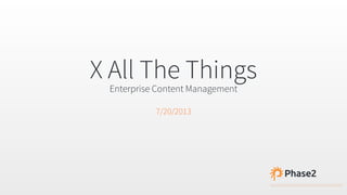 X All The Things
Enterprise Content Management
7/20/2013
 