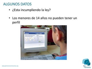 ALGUNOS DATOS
             • ¿Esta incumpliendo la ley?

             • Los menores de 14 años no pueden tener un
               perfil




www.generacionesinteractivas.org
 