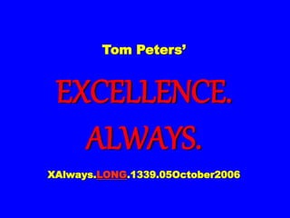 Tom Peters’
EXCELLENCE.
ALWAYS.
XAlways.LONG.1339.05October2006
 