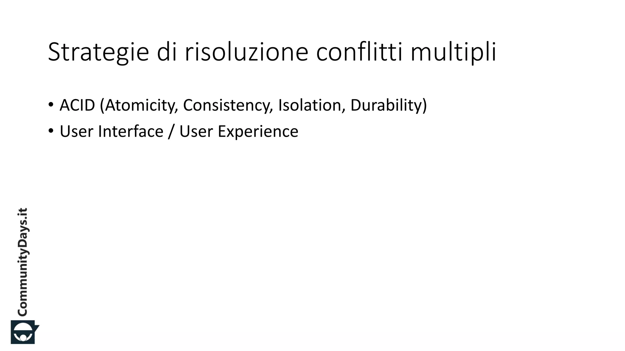 #CDays14 – Milano 25, 26 e 27 Febbraio 2014
Strategie di risoluzione conflitti multipli
• ACID (Atomicity, Consistency, Isolation, Durability)
• User Interface / User Experience
 
