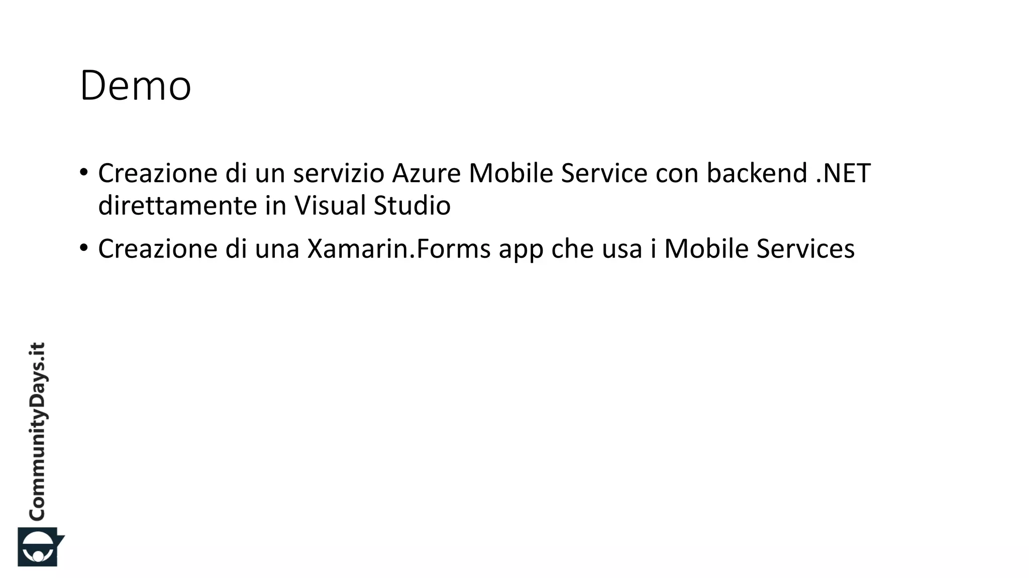 #CDays14 – Milano 25, 26 e 27 Febbraio 2014
Demo
• Creazione di un servizio Azure Mobile Service con backend .NET
direttamente in Visual Studio
• Creazione di una Xamarin.Forms app che usa i Mobile Services
 