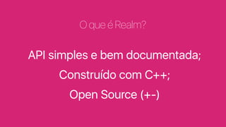API simples e bem documentada;
Construído com C++;
Open Source (+-)
O que é Realm?
 