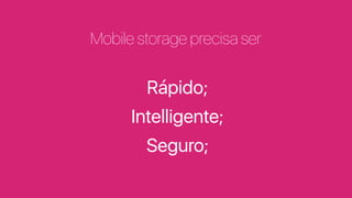 Mobile storage precisa ser
Rápido;
Intelligente;
Seguro;
 