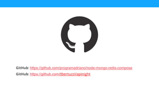 GitHub: https://github.com/programadriano/node-mongo-redis-compose
GitHub: https://github.com/tbertuzzi/apinight
 