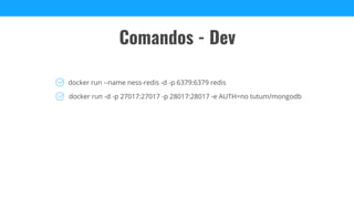 Comandos - Dev
docker run --name ness-redis -d -p 6379:6379 redis
docker run -d -p 27017:27017 -p 28017:28017 -e AUTH=no tutum/mongodb
 