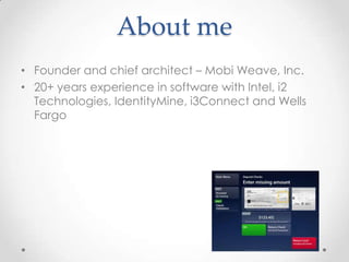 About me
• Founder and chief architect – Mobi Weave, Inc.
• 20+ years experience in software with Intel, i2
Technologies, IdentityMine, i3Connect and Wells
Fargo
 