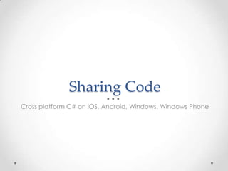 Sharing Code
Cross platform C# on iOS, Android, Windows, Windows Phone
 