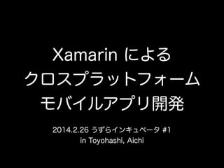 Xamarin による
クロスプラットフォーム
モバイルアプリ開発
2014.2.26 うずらインキュベータ #1
in Toyohashi, Aichi

 