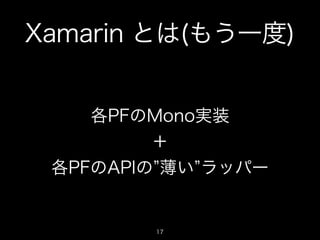 Xamarin とは(もう一度)
各PFのMono実装 
＋ 
各PFのAPIの 薄い ラッパー

17

 