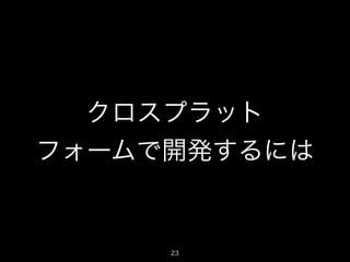 クロスプラット
フォームで開発するには

23

 
